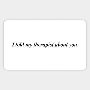 I told my therapist about you. Magnet